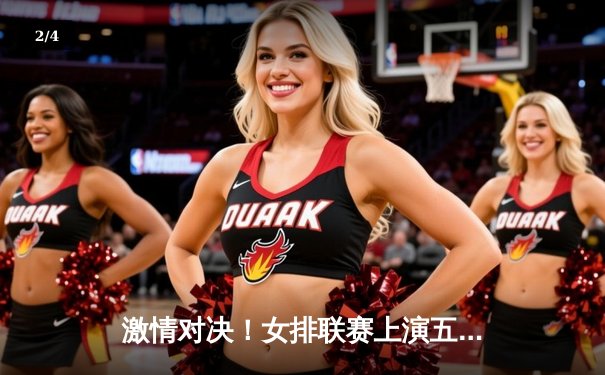 激情对决！女排联赛上演五局大战，张常宁复出引领逆转好戏 - 2