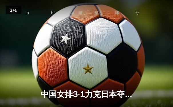 中国女排3-1力克日本夺亚洲杯冠军，李盈莹狂砍28分闪耀全场 - 2
