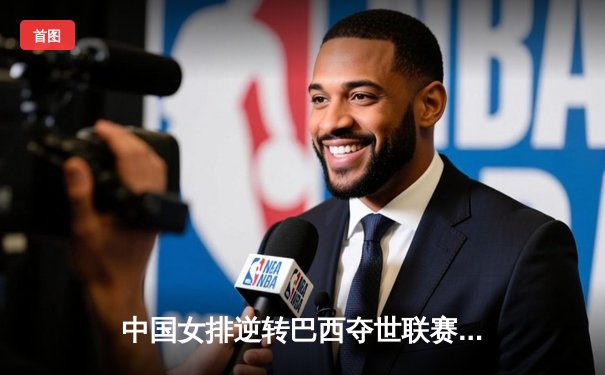 中国女排逆转巴西夺世联赛冠军 李盈莹狂砍28分荣膺MVP