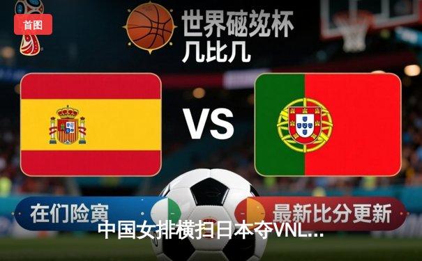 中国女排横扫日本夺VNL开门红，李盈莹狂砍20分冠全场