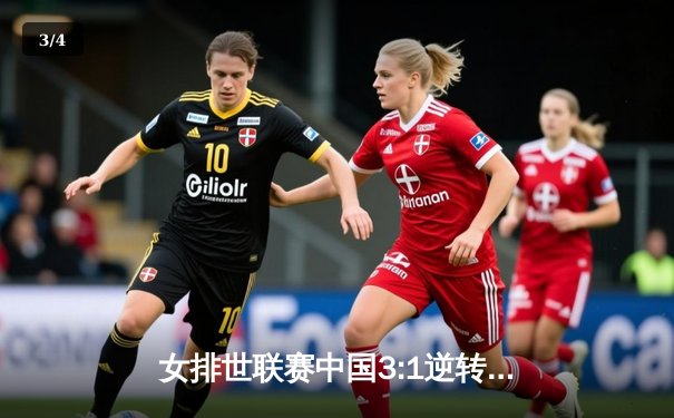 女排世联赛中国3:1逆转意大利，朱婷复出砍下关键分 - 3