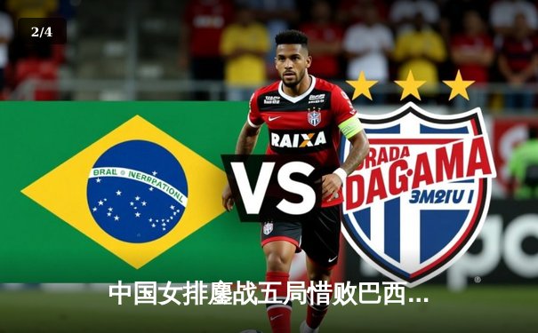 中国女排鏖战五局惜败巴西，张常宁独揽28分彰显核心价值 - 2