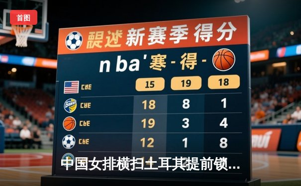 中国女排横扫土耳其提前锁定奥运资格，李盈莹独揽22分率队取三连胜