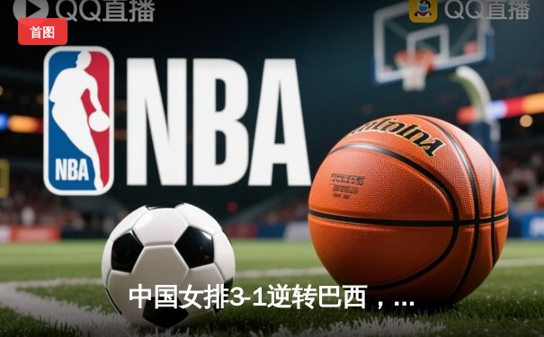 中国女排3-1逆转巴西，张常宁王者归来砍下全场最高分