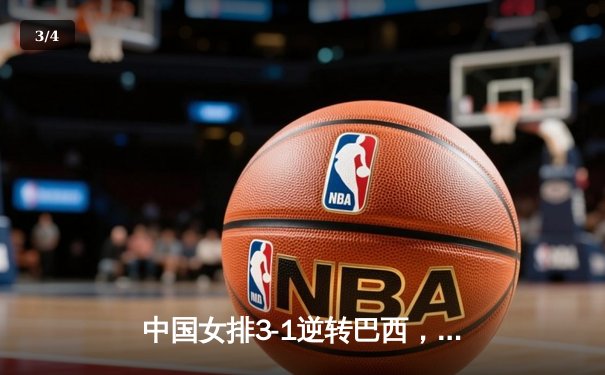 中国女排3-1逆转巴西，张常宁王者归来砍下全场最高分 - 3