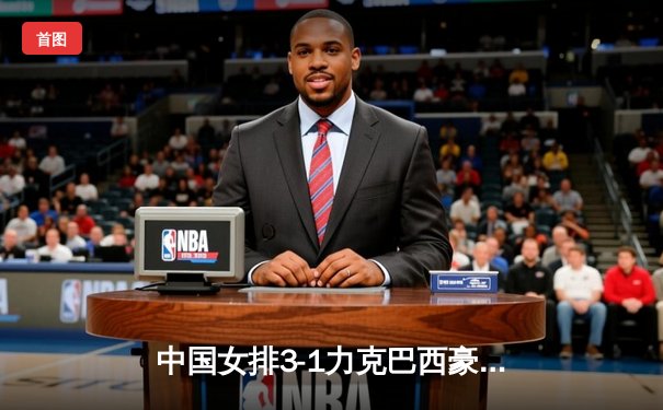 中国女排3-1力克巴西豪取世联赛六连胜，李盈莹狂砍26分闪耀全场