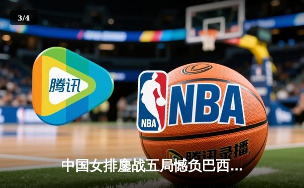 中国女排鏖战五局憾负巴西，张常宁爆发难挽败局 - 3