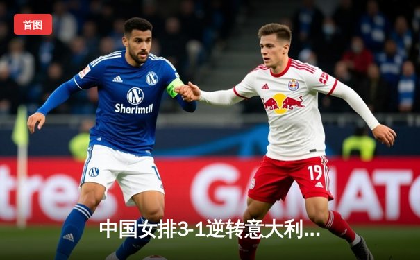 中国女排3-1逆转意大利，张常宁复出首秀砍下18分