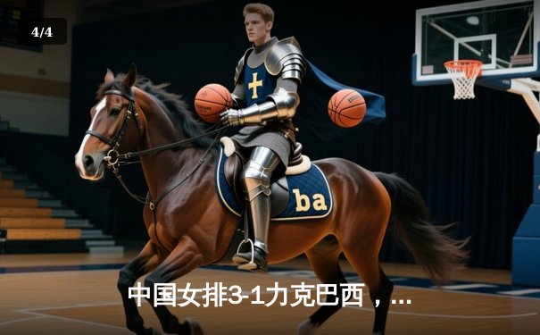 中国女排3-1力克巴西，张常宁伤愈复出砍下全场最高分 - 4